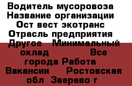 Водитель мусоровоза › Название организации ­ Ост-вест экотранс › Отрасль предприятия ­ Другое › Минимальный оклад ­ 70 000 - Все города Работа » Вакансии   . Ростовская обл.,Зверево г.